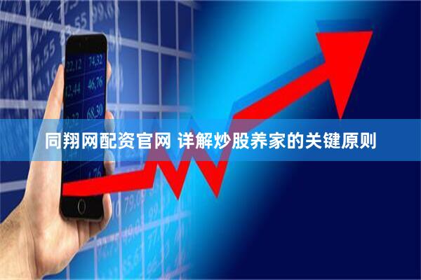 同翔网配资官网 详解炒股养家的关键原则