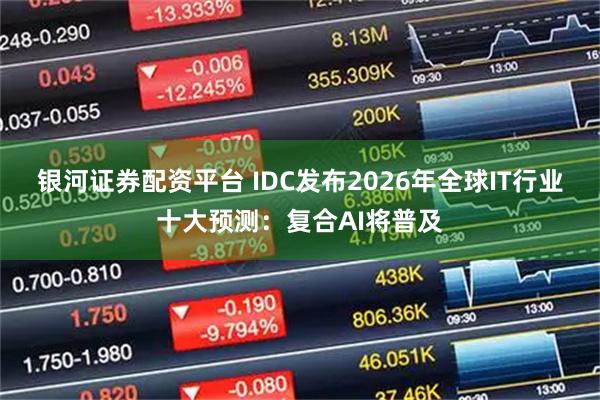 银河证券配资平台 IDC发布2026年全球IT行业十大预测：复合AI将普及