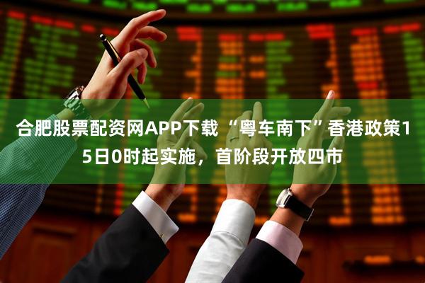合肥股票配资网APP下载 “粤车南下”香港政策15日0时起实施,首阶段开放四市