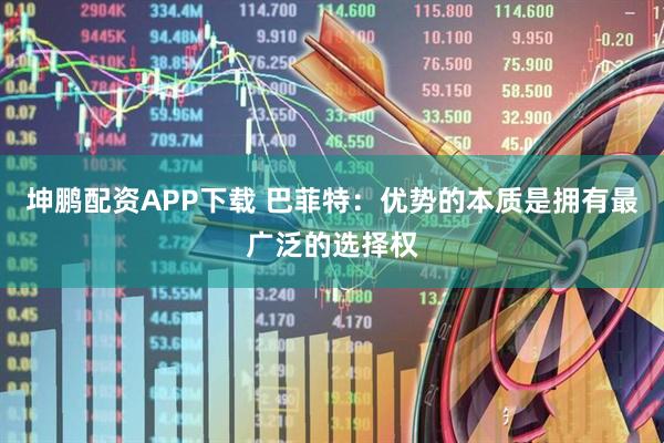 坤鹏配资APP下载 巴菲特：优势的本质是拥有最广泛的选择权
