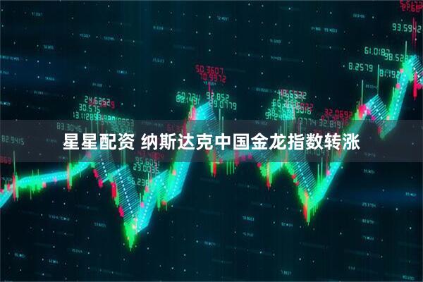 星星配资 纳斯达克中国金龙指数转涨