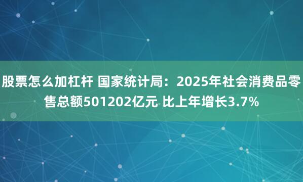 股票怎么加杠杆 国家统计局：2025年社会消费品零售总额501202亿元 比上年增长3.7%