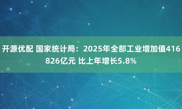 开源优配 国家统计局：2025年全部工业增加值416826亿元 比上年增长5.8%