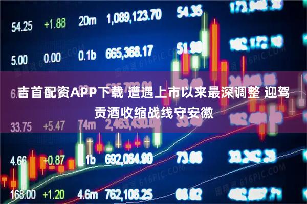 吉首配资APP下载 遭遇上市以来最深调整 迎驾贡酒收缩战线守安徽